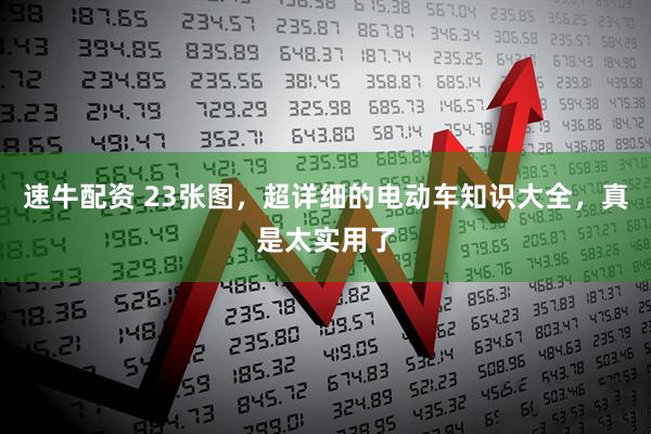 速牛配资 23张图，超详细的电动车知识大全，真是太实用了