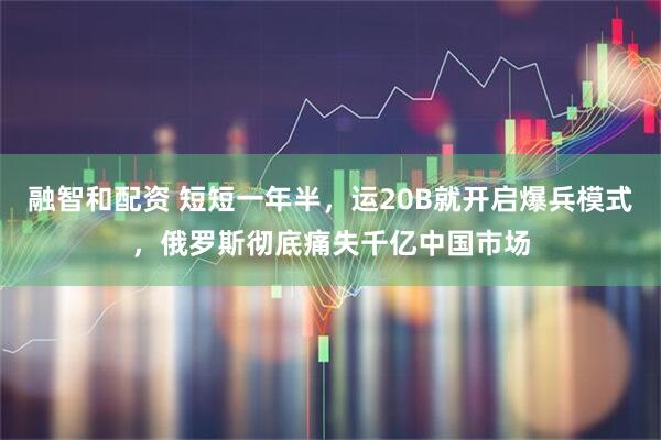 融智和配资 短短一年半，运20B就开启爆兵模式，俄罗斯彻底痛失千亿中国市场