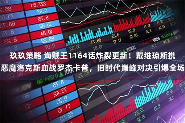 玖玖策略 海贼王1164话炸裂更新！戴维琼斯携恶魔洛克斯血战罗杰卡普，旧时代巅峰对决引爆全场