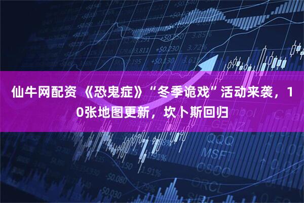 仙牛网配资 《恐鬼症》“冬季诡戏”活动来袭，10张地图更新，坎卜斯回归