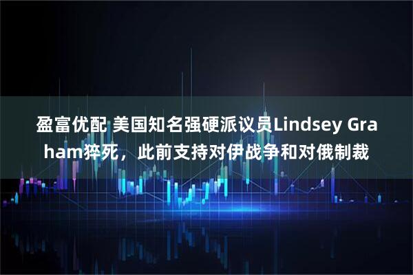盈富优配 美国知名强硬派议员Lindsey Graham猝死，此前支持对伊战争和对俄制裁